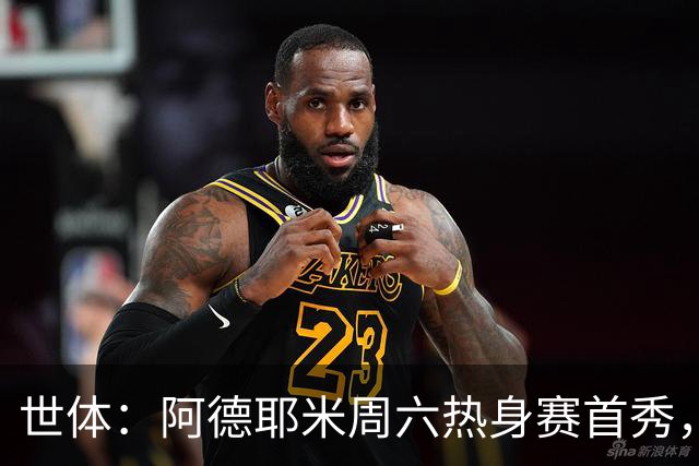 世体：阿德耶米周六热身赛首秀，库格尔成新体能教练焦点