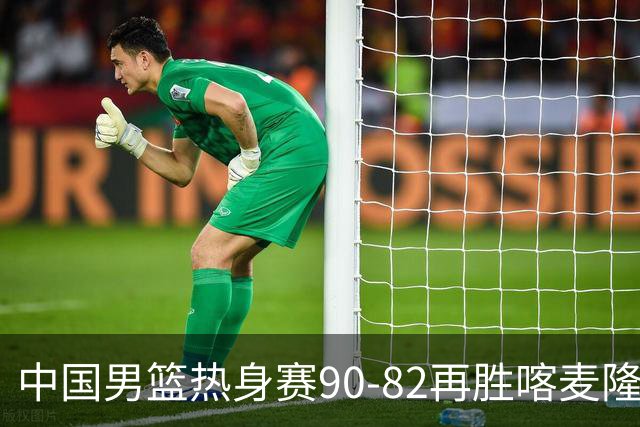 中国男篮热身赛90-82再胜喀麦隆 多点开花展现顽强拼搏