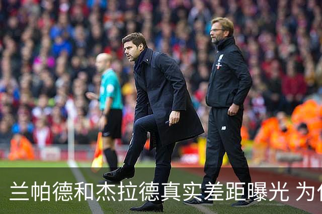 兰帕德和杰拉德真实差距曝光 为什么说双德之争早有定论？
