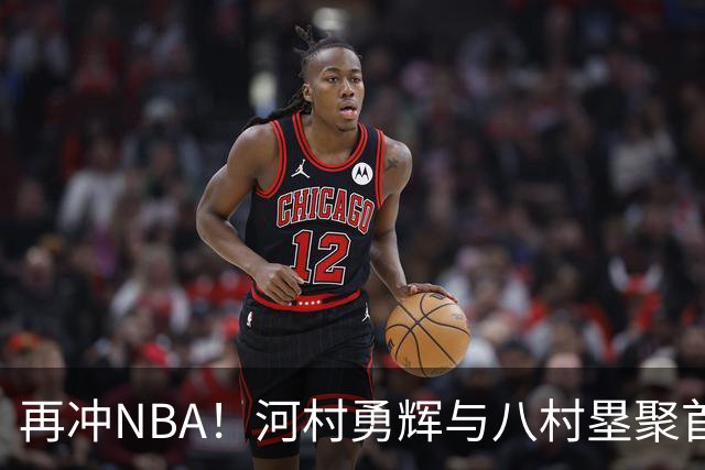 再冲NBA！河村勇辉与八村塁聚首快船，梦幻同队背后藏着他的烦恼