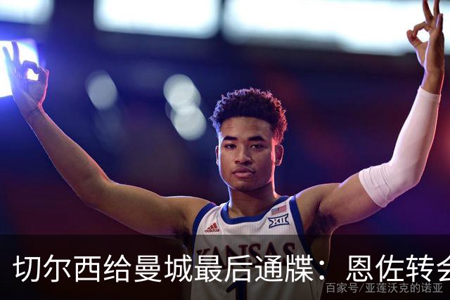 切尔西给曼城最后通牒：恩佐转会截止周五下午5点，哀的美敦书！