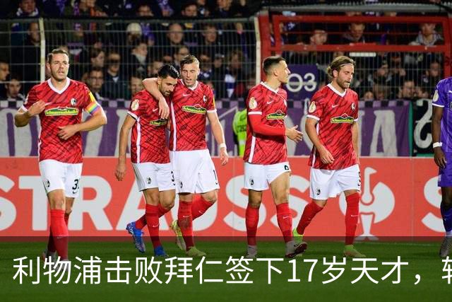 利物浦击败拜仁签下17岁天才，转会费74万镑
