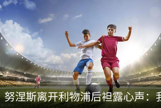 努涅斯离开利物浦后袒露心声：我拼尽全力，却从未真正被相信！