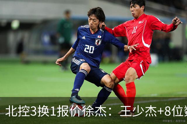 北控3换1报价徐杰：王少杰+8位数培养费+潜力新秀，承诺多年D类顶薪续约