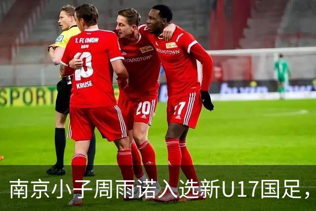 南京小子周雨诺入选新U17国足，8月初战阿森纳