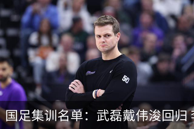 国足集训名单：武磊戴伟浚回归 李昊首次入围