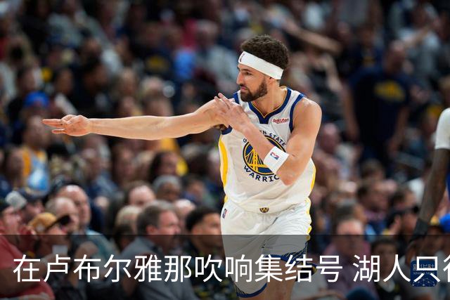 在卢布尔雅那吹响集结号 湖人只待完成最终操作