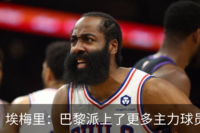 埃梅里：巴黎派上了更多主力球员 马丁内斯会归队并全身心投入