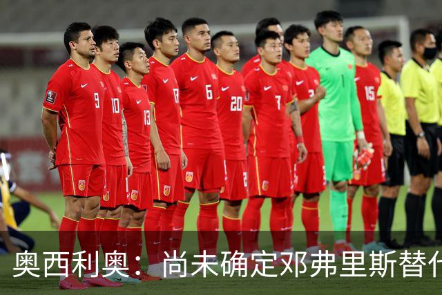 奥西利奥：尚未确定邓弗里斯替代者的人选；会评估帕瓦尔留队