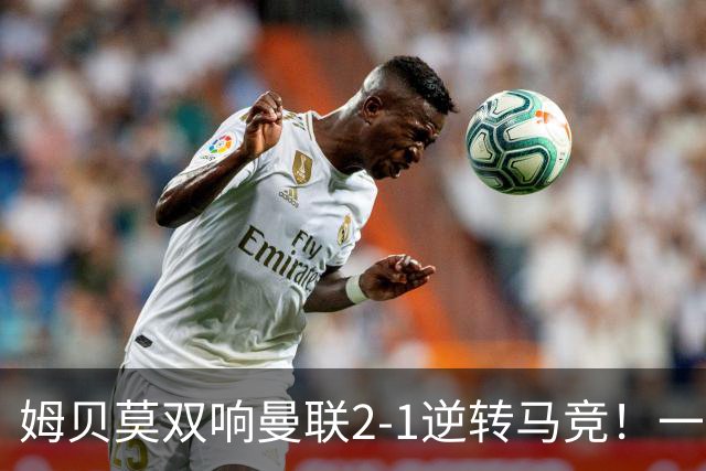 姆贝莫双响曼联2-1逆转马竞！一人锁定新赛季席位，小梅西首登场