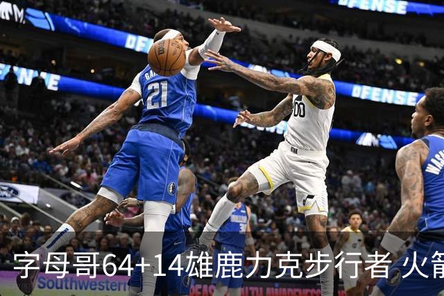 字母哥64+14雄鹿力克步行者 火箭擒灰熊4连胜