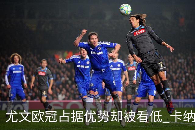尤文欧冠占据优势却被看低 卡纳瓦罗：可能输掉