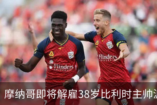 摩纳哥即将解雇38岁比利时主帅波科尼奥利，赛季战绩不佳成主因