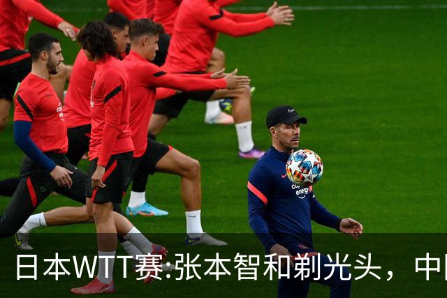 日本WTT赛:张本智和剃光头，中国男单接连爆冷，向鹏终于扛住了