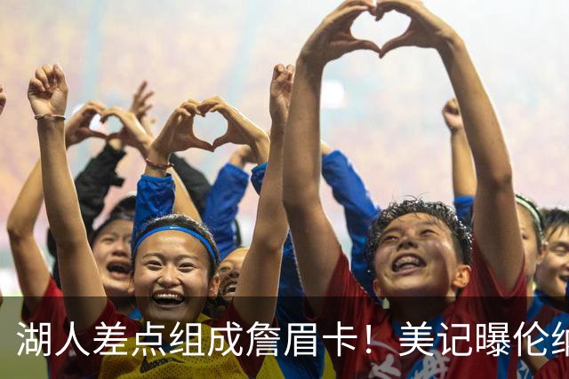 湖人差点组成詹眉卡！美记曝伦纳德曾提4大要求：珍妮直接拒绝