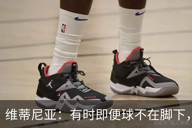 维蒂尼亚：有时即便球不在脚下，你也必须争取掌控比赛