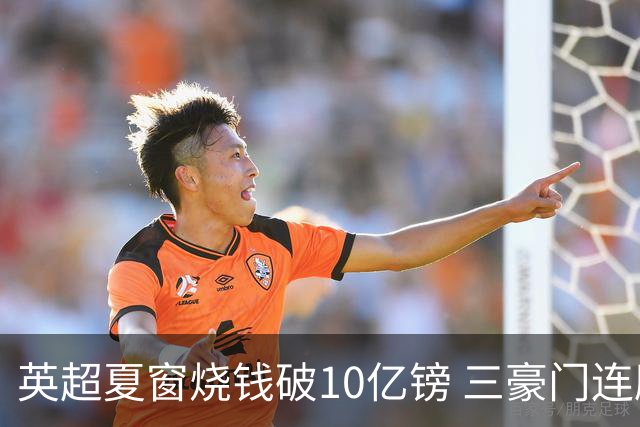 英超夏窗烧钱破10亿镑 三豪门连刷亿元引援纪录