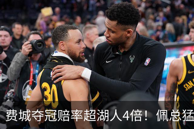 费城夺冠赔率超湖人4倍！佩总猛追库明加改颓势？湖媒建议底薪引德罗赞