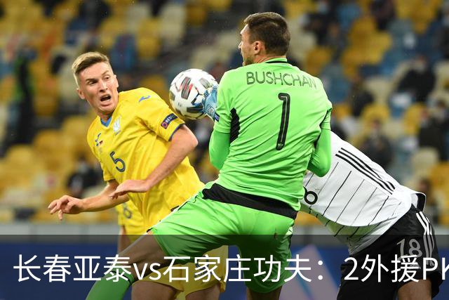 长春亚泰vs石家庄功夫：2外援PK3外援，谭龙首发