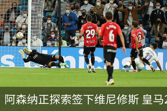 阿森纳正探索签下维尼修斯 皇马26岁边锋合同仅剩一年