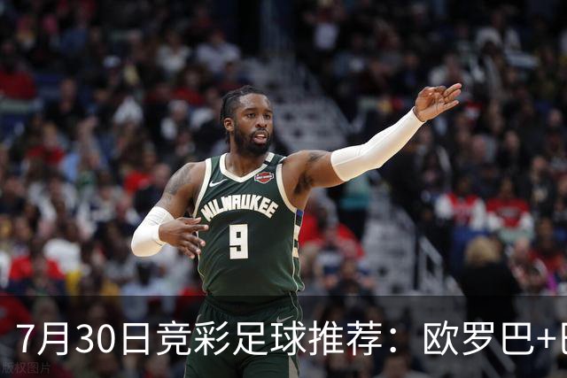 7月30日竞彩足球推荐：欧罗巴+巴西甲，盘口分析 比分推荐 赛事预测！