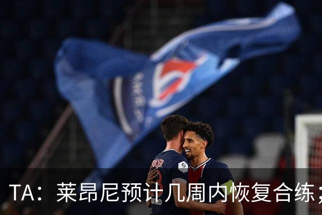 TA：莱昂尼预计几周内恢复合练；伊劳拉在伯恩茅斯时就想签他